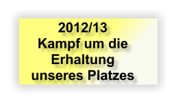 2012/13 Kampf um die Erhaltung unseres Platzes