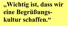 ,,Wichtig ist, dass wir eine Begrüßungs-kultur schaffen.“