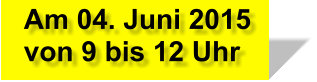 Am 04. Juni 2015  von 9 bis 12 Uhr