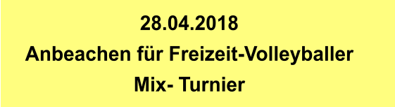 28.04.2018 Anbeachen für Freizeit-Volleyballer Mix- Turnier
